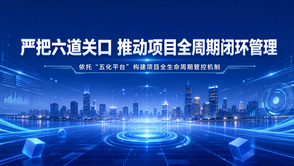 严把六道关口 推动项目全周期闭环管理